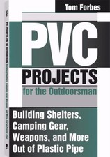 PVC Projects for the Outdoorsman: Building Shelters, Camping Gear, Weapons, and