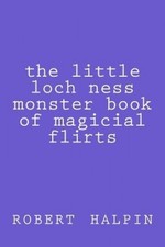 The Little Loch Ness Monster Book of Magicial Flirts by Mr Robert Anthony Halpin