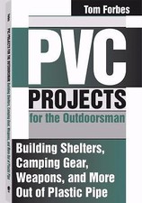 PVC Projects for the Outdoorsman : Building Shelters, Camping Gear, Weapons and