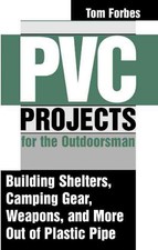 NEW PVC Projects for the Outdoorsman: Building Shelters, Camping Gear, Weapons,